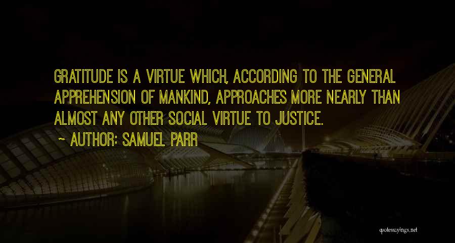 Samuel Parr Quotes: Gratitude Is A Virtue Which, According To The General Apprehension Of Mankind, Approaches More Nearly Than Almost Any Other Social