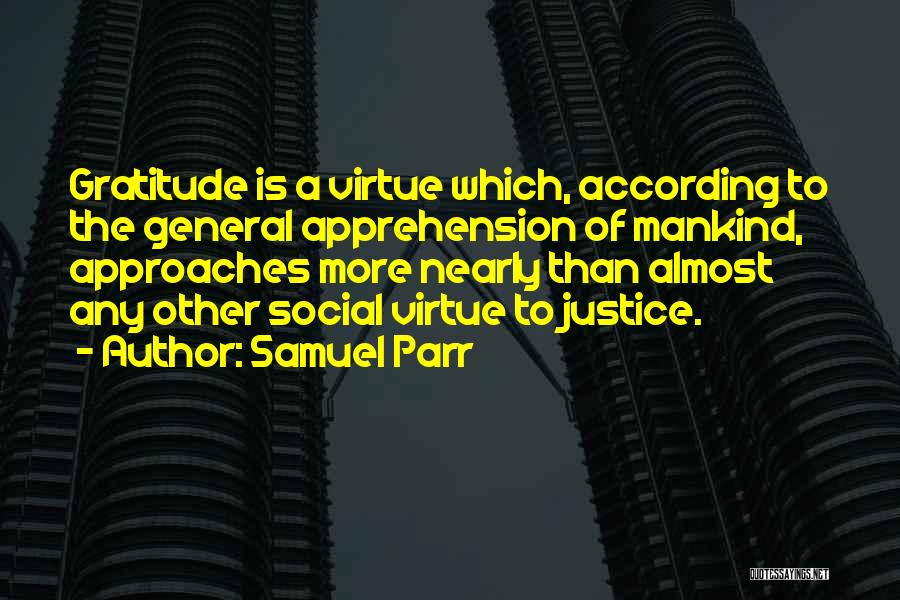 Samuel Parr Quotes: Gratitude Is A Virtue Which, According To The General Apprehension Of Mankind, Approaches More Nearly Than Almost Any Other Social