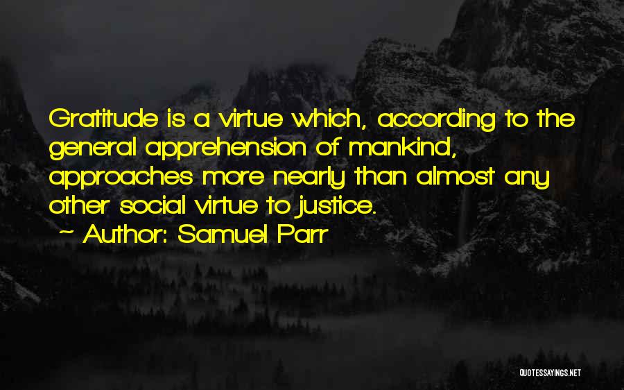 Samuel Parr Quotes: Gratitude Is A Virtue Which, According To The General Apprehension Of Mankind, Approaches More Nearly Than Almost Any Other Social