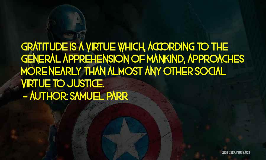 Samuel Parr Quotes: Gratitude Is A Virtue Which, According To The General Apprehension Of Mankind, Approaches More Nearly Than Almost Any Other Social