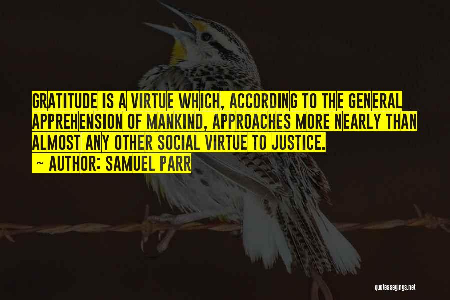 Samuel Parr Quotes: Gratitude Is A Virtue Which, According To The General Apprehension Of Mankind, Approaches More Nearly Than Almost Any Other Social