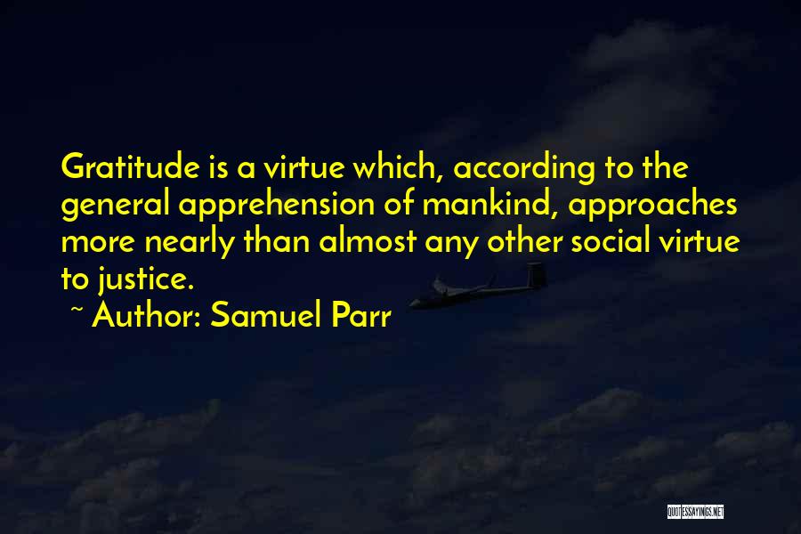 Samuel Parr Quotes: Gratitude Is A Virtue Which, According To The General Apprehension Of Mankind, Approaches More Nearly Than Almost Any Other Social