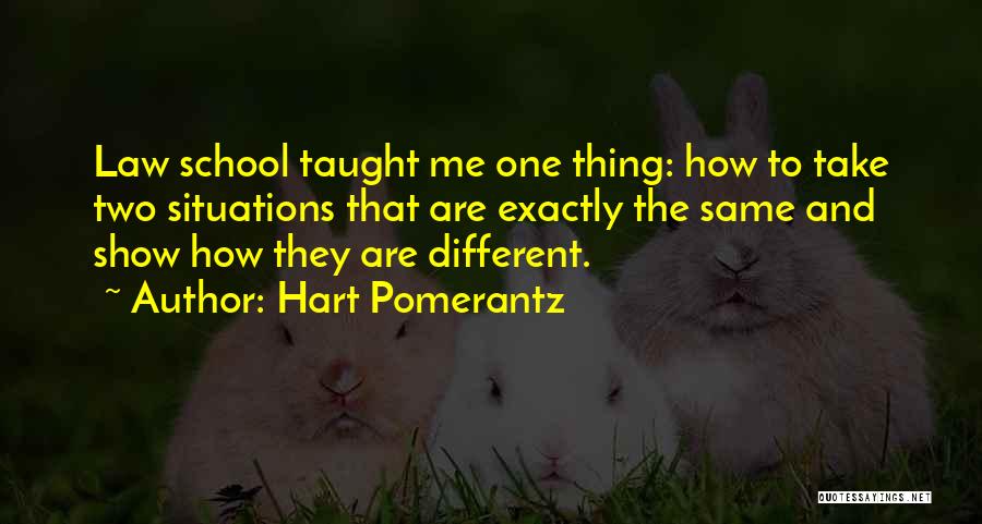 Hart Pomerantz Quotes: Law School Taught Me One Thing: How To Take Two Situations That Are Exactly The Same And Show How They
