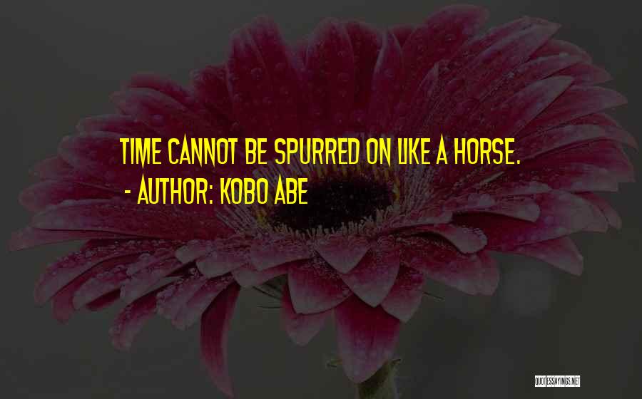 Kobo Abe Quotes: Time Cannot Be Spurred On Like A Horse.