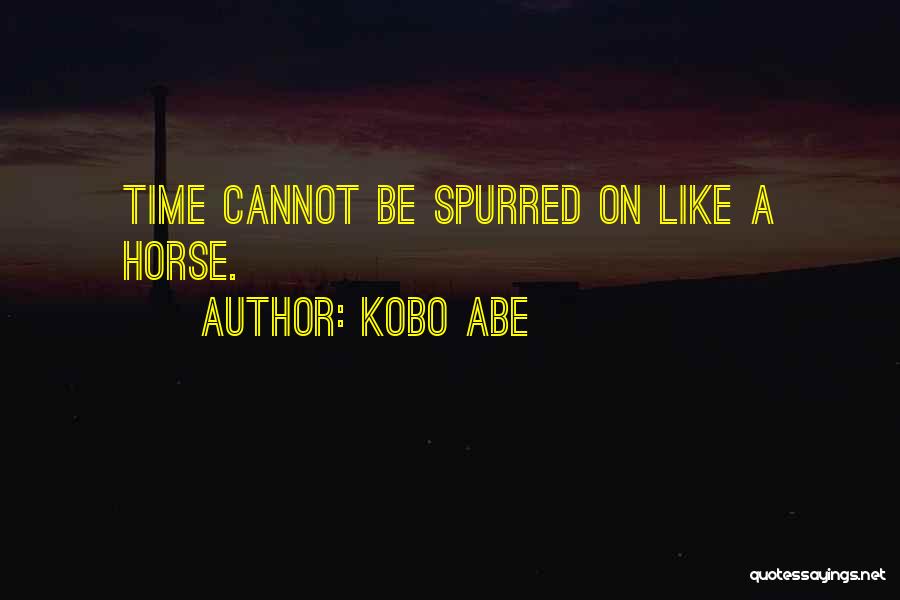 Kobo Abe Quotes: Time Cannot Be Spurred On Like A Horse.
