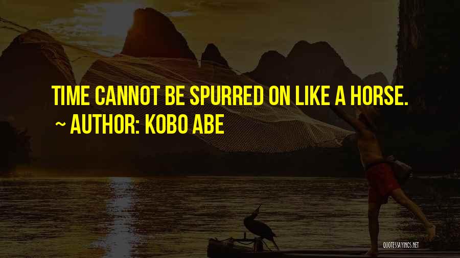 Kobo Abe Quotes: Time Cannot Be Spurred On Like A Horse.