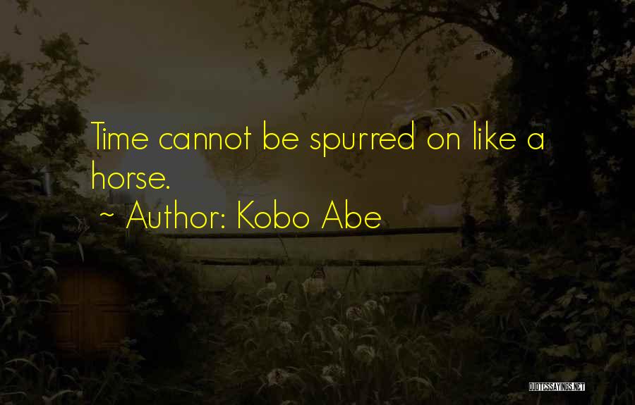 Kobo Abe Quotes: Time Cannot Be Spurred On Like A Horse.