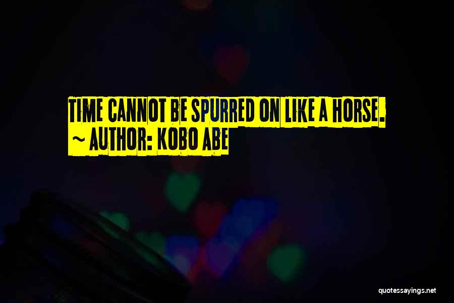 Kobo Abe Quotes: Time Cannot Be Spurred On Like A Horse.