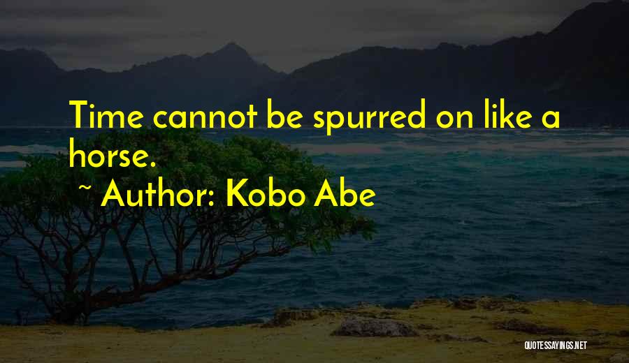 Kobo Abe Quotes: Time Cannot Be Spurred On Like A Horse.