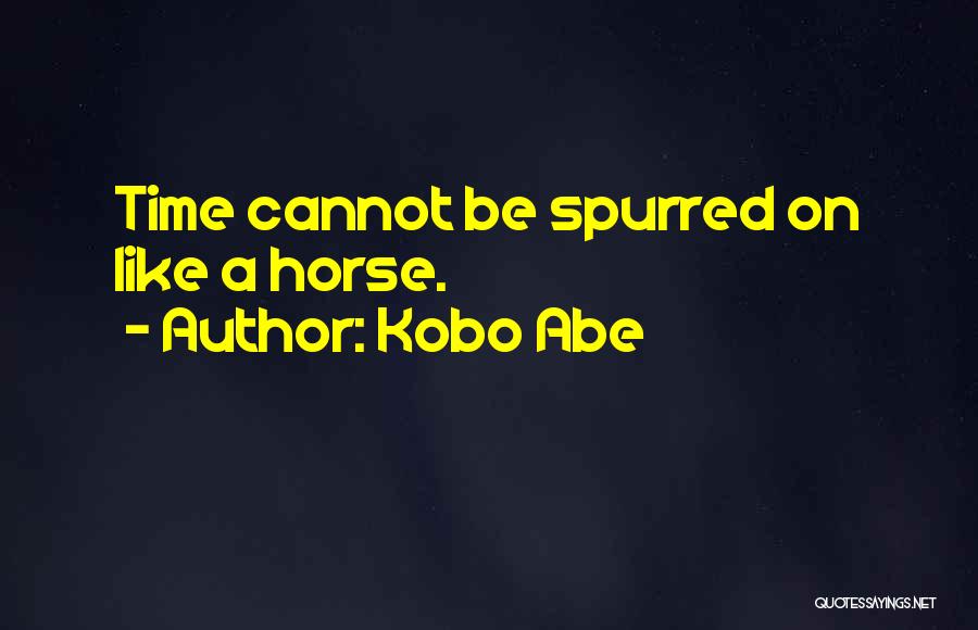 Kobo Abe Quotes: Time Cannot Be Spurred On Like A Horse.