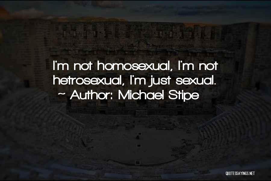Michael Stipe Quotes: I'm Not Homosexual, I'm Not Hetrosexual, I'm Just Sexual.