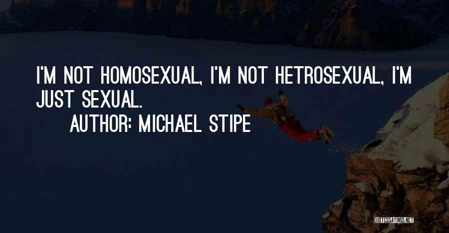 Michael Stipe Quotes: I'm Not Homosexual, I'm Not Hetrosexual, I'm Just Sexual.