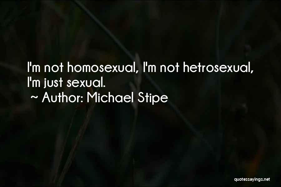 Michael Stipe Quotes: I'm Not Homosexual, I'm Not Hetrosexual, I'm Just Sexual.