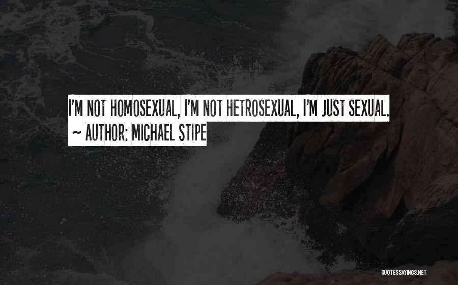 Michael Stipe Quotes: I'm Not Homosexual, I'm Not Hetrosexual, I'm Just Sexual.