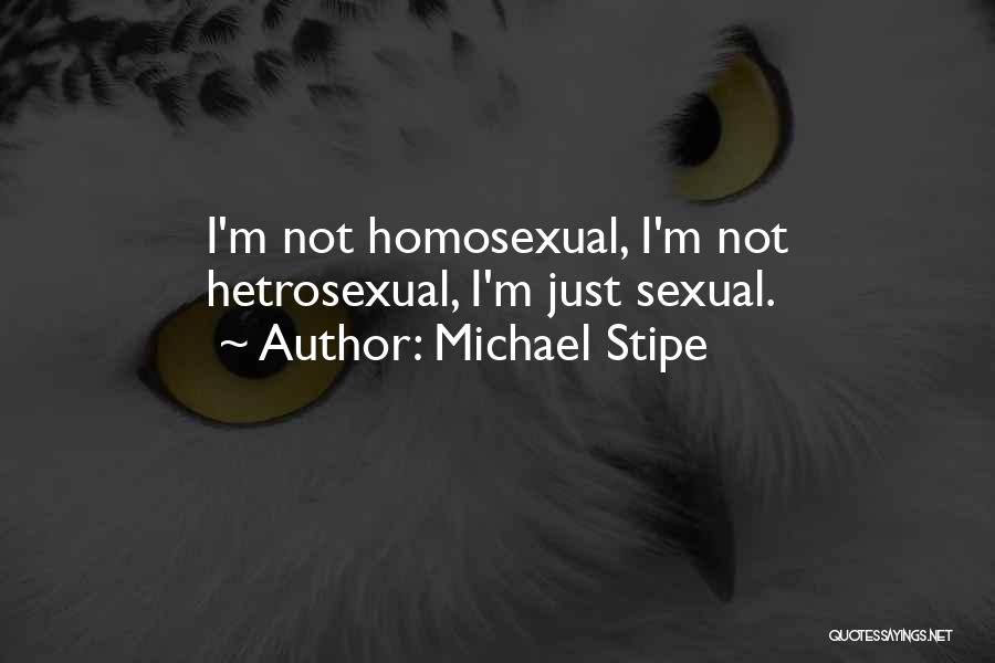 Michael Stipe Quotes: I'm Not Homosexual, I'm Not Hetrosexual, I'm Just Sexual.