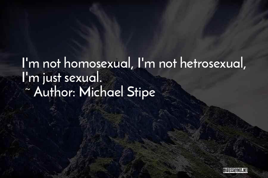 Michael Stipe Quotes: I'm Not Homosexual, I'm Not Hetrosexual, I'm Just Sexual.