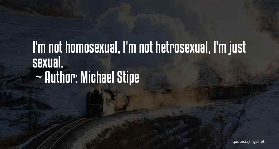 Michael Stipe Quotes: I'm Not Homosexual, I'm Not Hetrosexual, I'm Just Sexual.