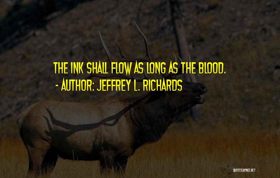 Jeffrey L. Richards Quotes: The Ink Shall Flow As Long As The Blood.