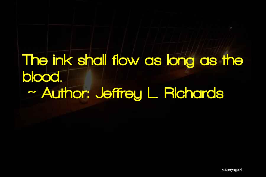 Jeffrey L. Richards Quotes: The Ink Shall Flow As Long As The Blood.