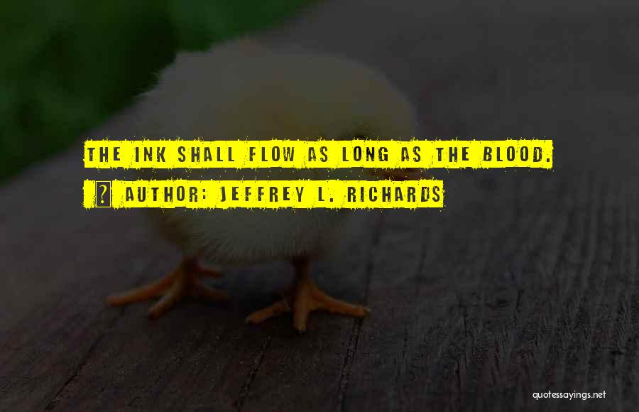 Jeffrey L. Richards Quotes: The Ink Shall Flow As Long As The Blood.