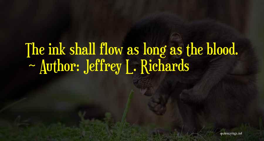 Jeffrey L. Richards Quotes: The Ink Shall Flow As Long As The Blood.