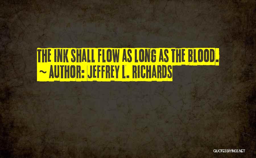 Jeffrey L. Richards Quotes: The Ink Shall Flow As Long As The Blood.