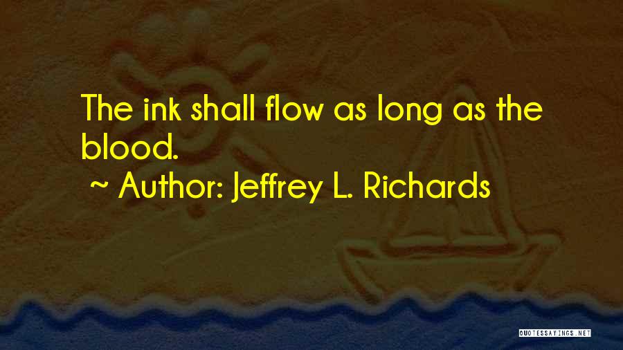 Jeffrey L. Richards Quotes: The Ink Shall Flow As Long As The Blood.