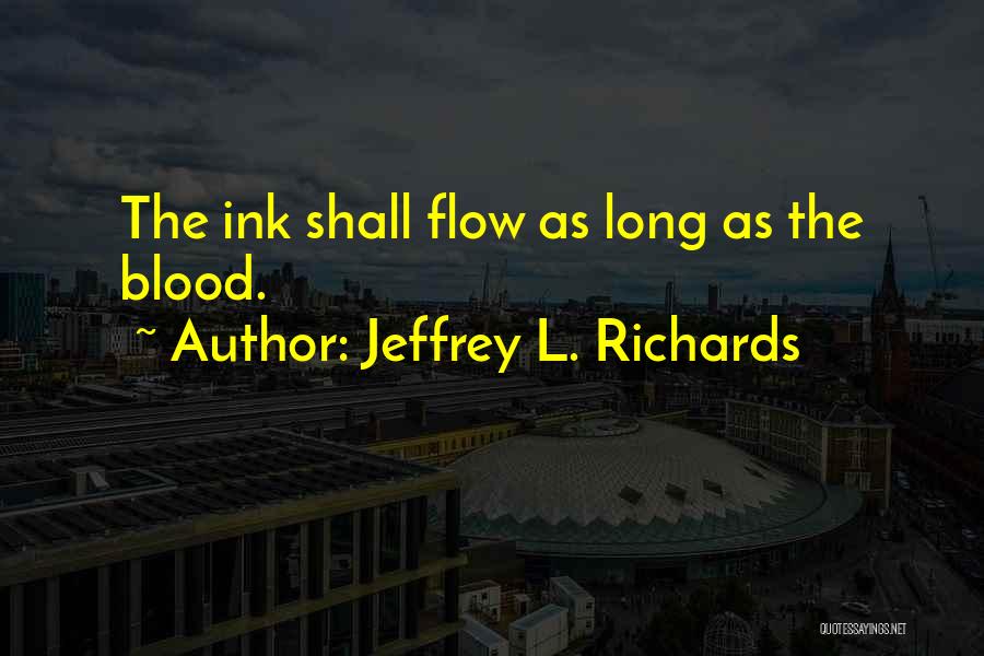 Jeffrey L. Richards Quotes: The Ink Shall Flow As Long As The Blood.