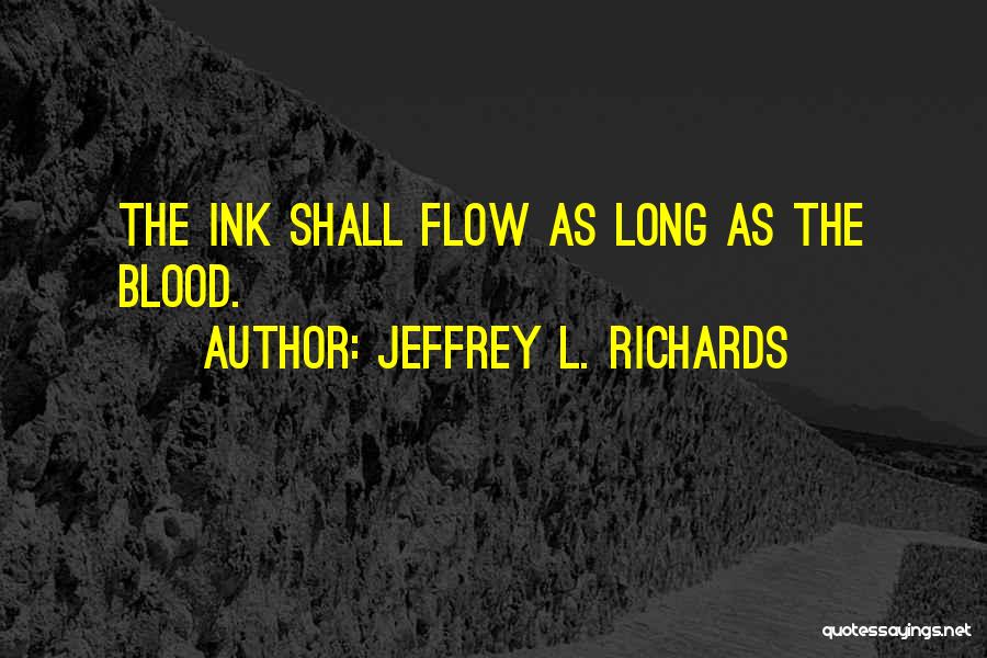 Jeffrey L. Richards Quotes: The Ink Shall Flow As Long As The Blood.