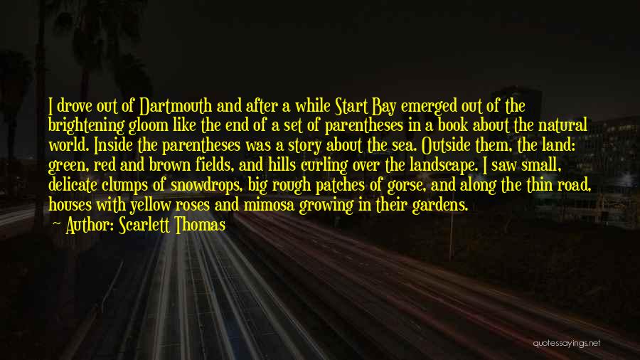 Scarlett Thomas Quotes: I Drove Out Of Dartmouth And After A While Start Bay Emerged Out Of The Brightening Gloom Like The End