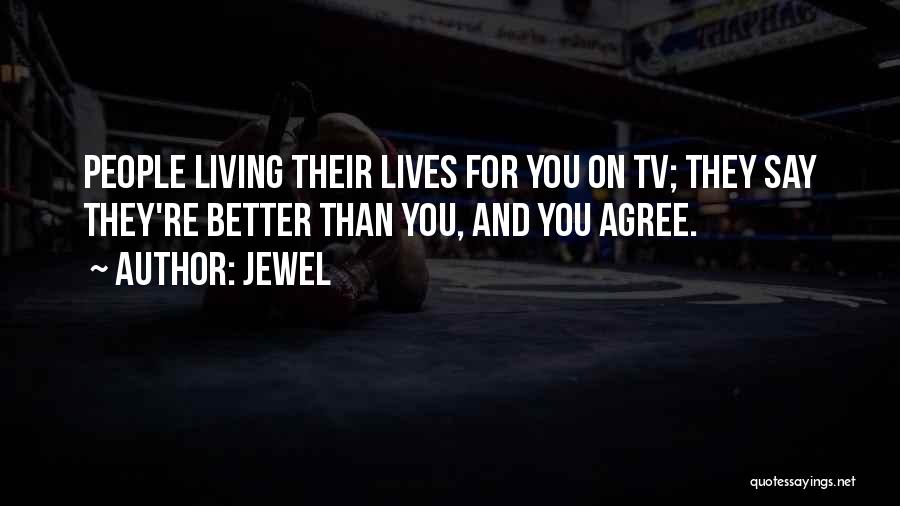 Jewel Quotes: People Living Their Lives For You On Tv; They Say They're Better Than You, And You Agree.