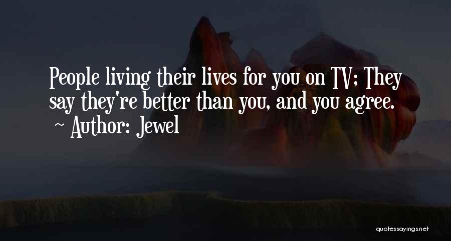 Jewel Quotes: People Living Their Lives For You On Tv; They Say They're Better Than You, And You Agree.