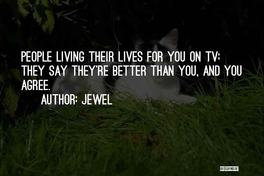 Jewel Quotes: People Living Their Lives For You On Tv; They Say They're Better Than You, And You Agree.