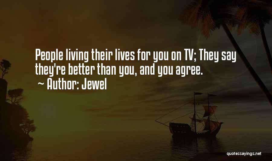 Jewel Quotes: People Living Their Lives For You On Tv; They Say They're Better Than You, And You Agree.