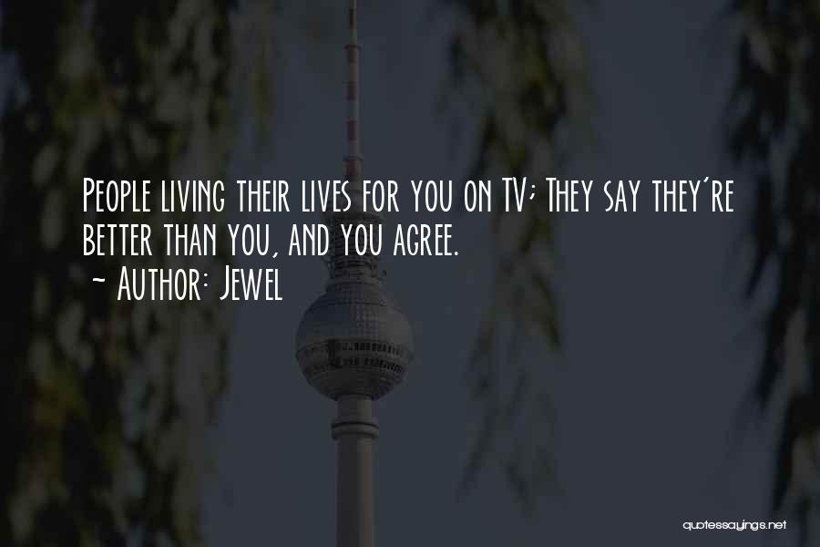 Jewel Quotes: People Living Their Lives For You On Tv; They Say They're Better Than You, And You Agree.