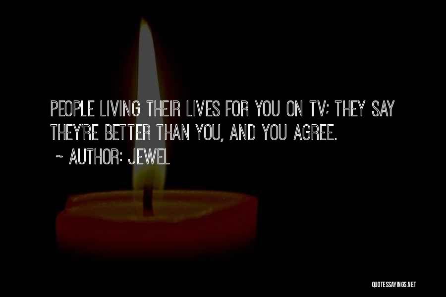 Jewel Quotes: People Living Their Lives For You On Tv; They Say They're Better Than You, And You Agree.