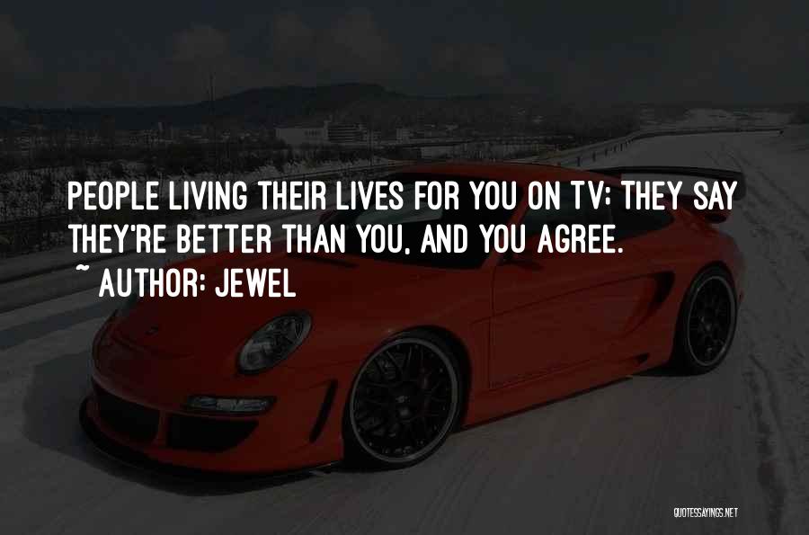 Jewel Quotes: People Living Their Lives For You On Tv; They Say They're Better Than You, And You Agree.