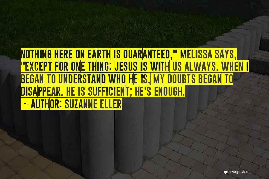 Suzanne Eller Quotes: Nothing Here On Earth Is Guaranteed, Melissa Says, Except For One Thing: Jesus Is With Us Always. When I Began