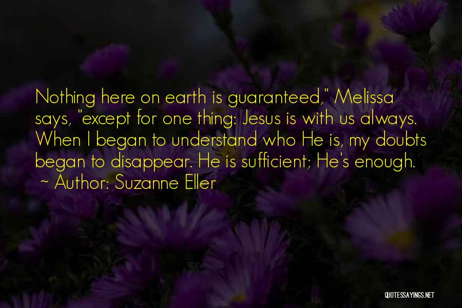 Suzanne Eller Quotes: Nothing Here On Earth Is Guaranteed, Melissa Says, Except For One Thing: Jesus Is With Us Always. When I Began