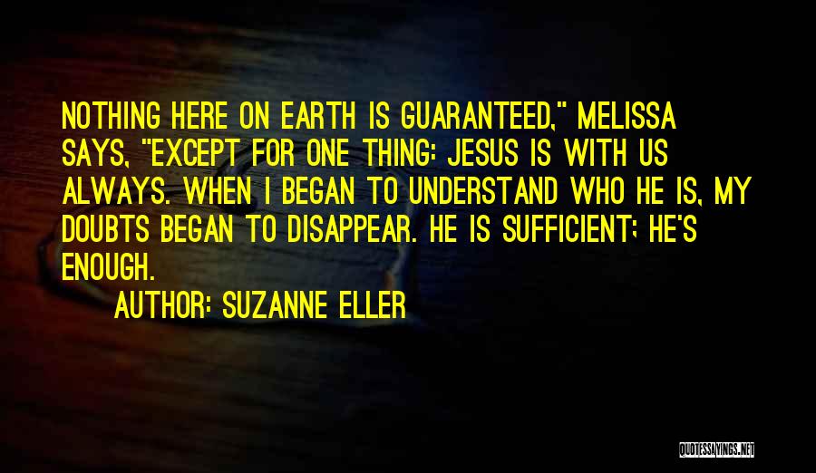 Suzanne Eller Quotes: Nothing Here On Earth Is Guaranteed, Melissa Says, Except For One Thing: Jesus Is With Us Always. When I Began