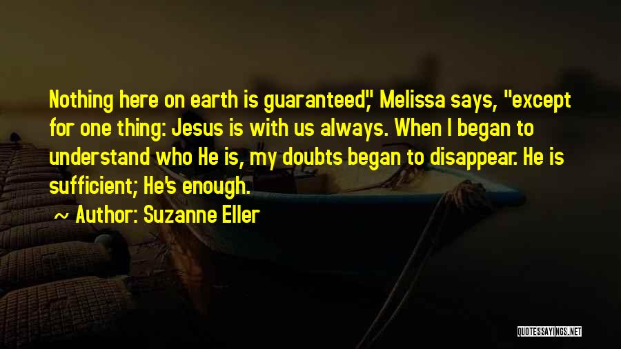 Suzanne Eller Quotes: Nothing Here On Earth Is Guaranteed, Melissa Says, Except For One Thing: Jesus Is With Us Always. When I Began
