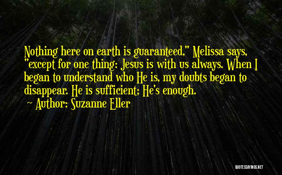 Suzanne Eller Quotes: Nothing Here On Earth Is Guaranteed, Melissa Says, Except For One Thing: Jesus Is With Us Always. When I Began