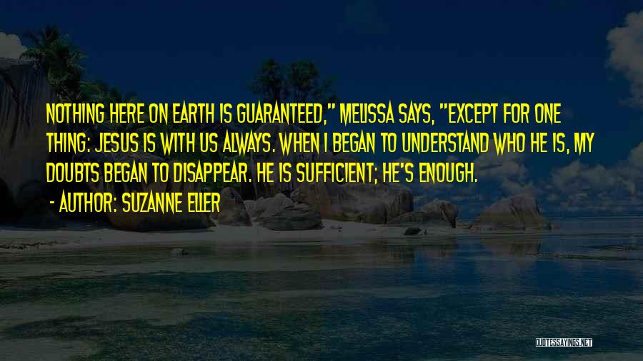 Suzanne Eller Quotes: Nothing Here On Earth Is Guaranteed, Melissa Says, Except For One Thing: Jesus Is With Us Always. When I Began