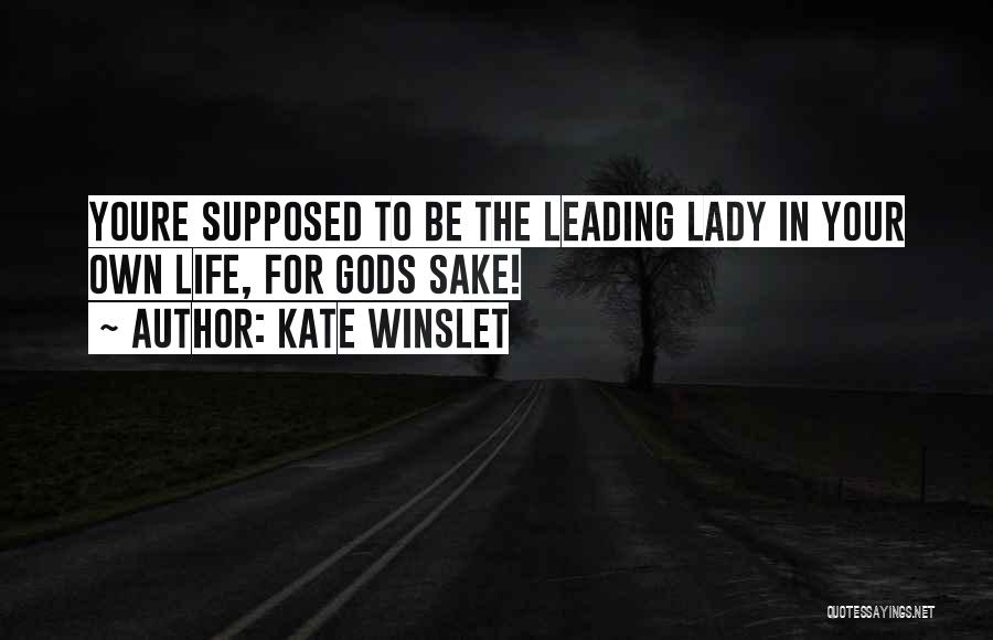 Kate Winslet Quotes: Youre Supposed To Be The Leading Lady In Your Own Life, For Gods Sake!