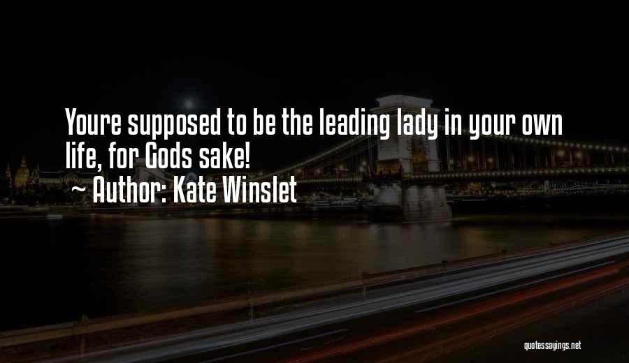 Kate Winslet Quotes: Youre Supposed To Be The Leading Lady In Your Own Life, For Gods Sake!