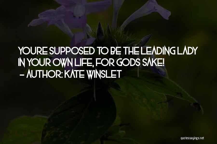 Kate Winslet Quotes: Youre Supposed To Be The Leading Lady In Your Own Life, For Gods Sake!