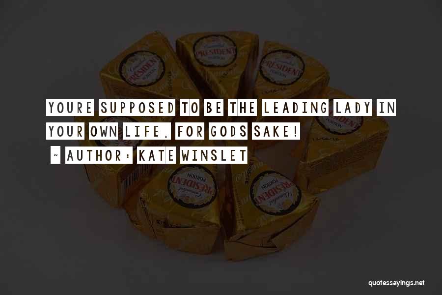 Kate Winslet Quotes: Youre Supposed To Be The Leading Lady In Your Own Life, For Gods Sake!