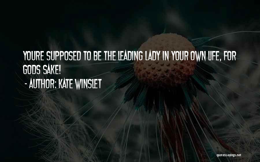 Kate Winslet Quotes: Youre Supposed To Be The Leading Lady In Your Own Life, For Gods Sake!