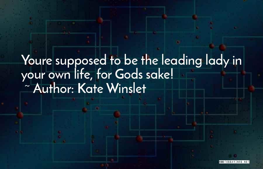 Kate Winslet Quotes: Youre Supposed To Be The Leading Lady In Your Own Life, For Gods Sake!