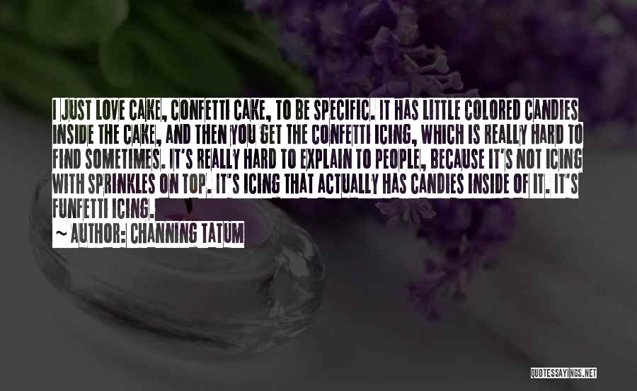 Channing Tatum Quotes: I Just Love Cake, Confetti Cake, To Be Specific. It Has Little Colored Candies Inside The Cake, And Then You